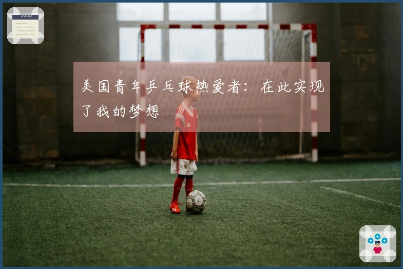美国青年乒乓球热爱者：在此实现了我的梦想