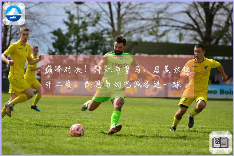 巅峰对决！拜仁与皇马，居莱尔梅开二度，凯恩与姆巴佩各进一球