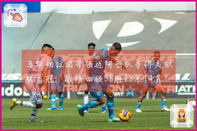 马斯切拉诺带领迈阿密队夺得美职联首冠：战绩回顾38胜15平14负