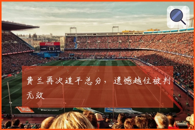 费兰再次追平总分，遗憾越位被判无效