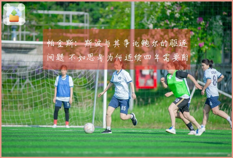 帕金斯：斯波与其争论鲍尔的驱逐问题 不如思考为何连续四年需要附加赛