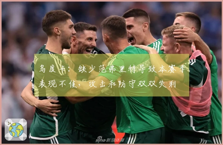 乌度卡：缺少范弗里特导致本赛季表现不佳，攻击和防守双双失利