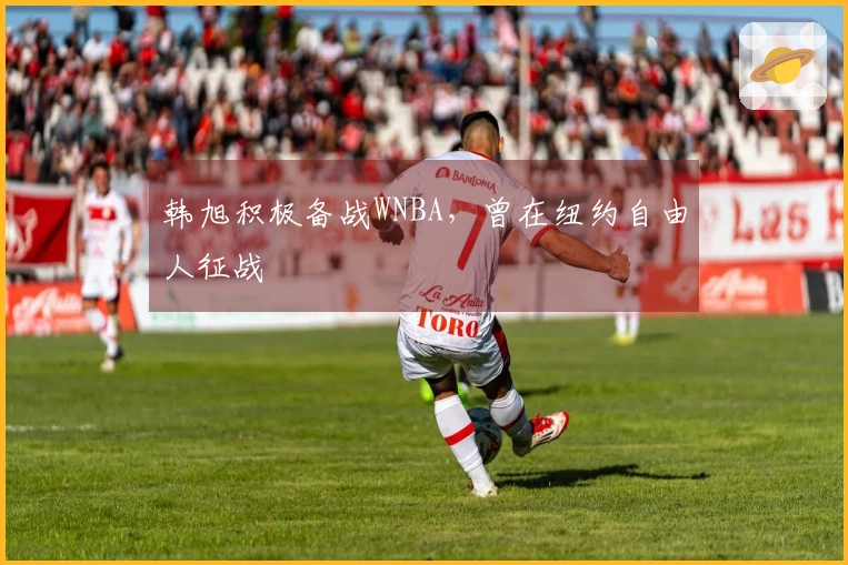 韩旭积极备战WNBA，曾在纽约自由人征战